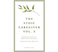 The Stoic Caregiver, Volume 2: 20 Ancient Lessons for Modern Family Caregivers (The Stoic Caregiver Collection)