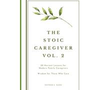 The Stoic Caregiver, Volume 2: 20 Ancient Lessons for Modern Family Caregivers (The Stoic Caregiver Collection)