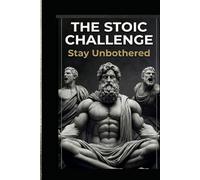 The Stoic Challenge - Stay Unbothered: A Practical Guide to Ancient Wisdom, Modern Resilience, and the Art of Letting Nothing Break You