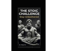 The Stoic Challenge - Stay Unbothered: A Practical Guide to Ancient Wisdom, Modern Resilience, and the Art of Letting Nothing Break You