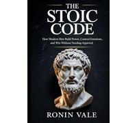 The Stoic Code: How Modern Men Build Power, Control Emotions, and Win Without Needing Approval