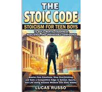 THE STOIC CODE: Stoicism for Teen Boys to Build Mental Toughness: Master Your Emotions, Stop Overthinking, and Gain a Competitive Edge in Sports, and Life Using Ancient Wisdom and Daily Habits.