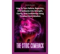 THE STOIC COMEBACK: How To Turn Failure, Rejection, And Setbacks Into Strength, Clarity, And Confidence Using Timeless Stoic Wisdom (Self help)