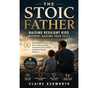 The Stoic Father: Raising Resilient Kids Without Raising Your Voice: Ancient Wisdom for Modern Dads-How to Lead Calmly, Break Generational Cycles, and Build Kids Who Can Actually Handle Life