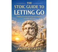 The Stoic Guide to Letting Go: Finding Freedom Through Detachment and Inner Mastery (Ancient Stoicism for the Modern Man (by Stoa Poikile Press))