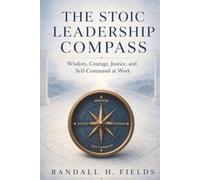 The Stoic Leadership Compass: Wisdom, Courage, Justice, and Self-Command at Work (The Steady Life Series - Practical Stoic Wisdom for Modern Living)