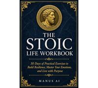 The Stoic Life Workbook: 30 Days of Practical Exercises to Build Resilience, Master Your Emotions, and Live with Purpose