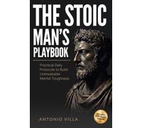 The Stoic Man's Playbook: Practical Daily Protocols to Build Unbreakable Mental Toughness, Master Your Emotions, and Lead with Ancient Wisdom