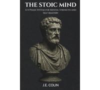 The Stoic Mind: A 4-Phase System for Mental Strength and Self-Mastery