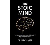 The Stoic Mind: Ancient Wisdom and Modern Psychology for Emotional Resilience (Ancient Stoicism for the Modern Man)