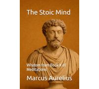 The Stoic Mind: Wisdom from Book X of Meditations (Modern Stoic Wisdom)
