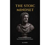 The Stoic Mindset: 5 Daily Habits to Master Your Emotions and Find Peace