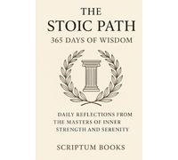 The Stoic Path. 365 Days of Wisdom: Daily Reflections from the Masters of Inner Strength and Serenity