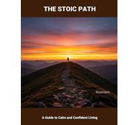 The Stoic Path: A Guide To Calm And Confident Living