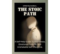 THE STOIC PATH: A Self-Help Guide To InnerPeace, Emotional Controls, And Unshakable Self-Discipline.