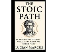 The Stoic Path: An Ancient Guide to Living Wisely, Acting Boldly, and Finding Peace