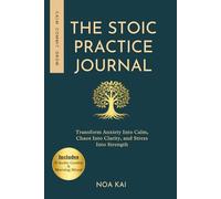 The Stoic Practice Journal: Transform Anxiety Into Calm, Chaos Into Clarity, and Stress Into Strength