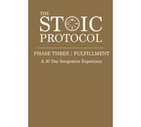 The Stoic Protocol Phase Three: Fulfillment: A 30 Day Integration Experience