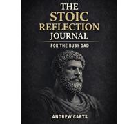 The Stoic Reflection Journal For The Busy Dad (Ancient Stoicism for the Modern Man)