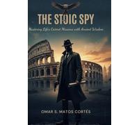 The Stoic Spy: Mastering Life’s Covert Missions with Ancient Wisdom