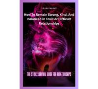 THE STOIC SURVIVAL GUIDE FOR RELATIONSHIPS: How To Remain Strong, Kind, And Balanced in Toxic or Difficult Relationships (THE STOIC LIFE SERIES: A practical guide to live a calm and peaceful life)