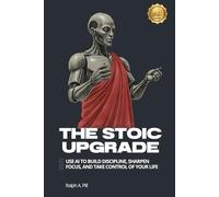 The Stoic Upgrade: Use AI to Build Discipline, Sharpen Focus, and Take Control of Your Life