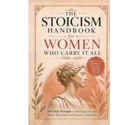The Stoicism Handbook for Women Who Carry It All: 365 Daily Prompts to Build Quiet Strength, Master Your Mind, and Become Unshakeable
