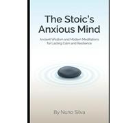 The Stoic's Anxious Mind: Ancient Wisdom and Modern Meditations for Lasting Calm and Resilience