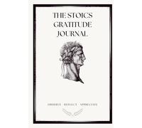 The Stoics Gratitude Journal: Daily Reflections for Inner Strength and Finding Purpose: Build Resilience, Embrace Stillness, and Find Gratitude in Everyday Life