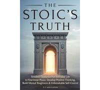 The Stoic's Truth: Timeless Guidance For Everyday Life to Find Inner Peace, Develop Positive Thinking, Build Mental Toughness and Unbreakable Self-Control