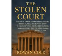 The Stolen Court: How Chief Justice Roberts and Billionaire Donors Hijacked the Supreme Court to Dismantle Voting Rights, Abortion Access, and Democracy