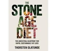 The Stone Age Diet: The Ancestral Blueprint for Rapid, Sustainable Fat Loss