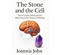 The Stone and the Cell: How Crystals, Belief, and the Brain Reveal the Science of Healing