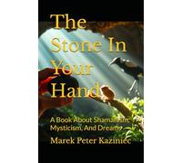 The Stone In Your Hand: A Book About Shamanism, Mysticism, And Dreams