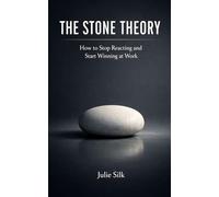 THE STONE THEORY: How to Stop Reacting and Start Winning at Work