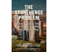 The Stonehenge Problem: What We Know, What We Don’t, and Why We Keep Arguing (Ancient Mysteries Revisited)