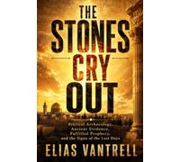 The Stones Cry Out: Biblical Archaeology, Ancient Evidence, Fulfilled Prophecy, and the Signs of the Last Days