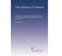 The stones of Venice: Introductory chapters and local indices for the use of travellers while staying in Venice and Verona: Volume 1