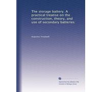 The storage battery. A practical treatise on the construction, theory, and use of secondary batteries