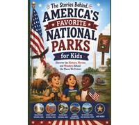 The Stories Behind America's Favorite National Parks for Kids: Discover the History, Heroes, and Wonders Behind the Places We Protect