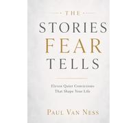 The Stories Fear Tells: Eleven Quiet Convictions That Shape Your Life