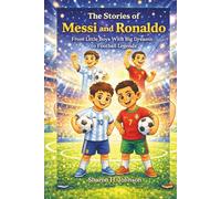 The Stories of Messi and Ronaldo: From Little Boys With Big Dreams to Football legends