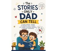 The Stories Only Dad Can Tell: A Guided Memory Journal to Preserve Family Stories, Life Lessons, Childhood Memories, and Dad's Legacy for Future Generations