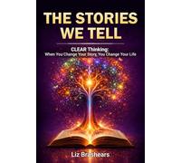 The Stories We Tell: CLEAR Thinking: When You Change Your Story, You Change Your Life