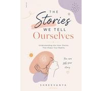 The Stories We Tell Ourselves: Understanding the Inner Stories That Shape Your Reality