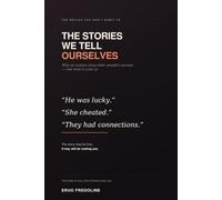 The Stories We Tell Ourselves: Why We Explain Away Other People's Success - and What It Costs Us