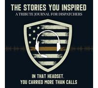 The Stories You Inspired: A Tribute Journal for 911 Dispatchers - A Memory Book for Retirement, Farewell, or Memorial Keepsake: In That Headset, You Carried More Than Calls