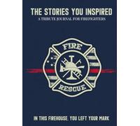 The Stories You Inspired: A Tribute Journal for Firefighters - A Memory Book for Retirement, Farewell, or Memorial Keepsake: In This Firehouse, You Left Your Mark