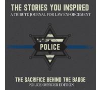 The Stories You Inspired: A Tribute Journal for Police Officers - A Memory Book for Retirement, Farewell, or Memorial Tribute: The Sacrifice Behind the Badge