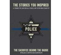 The Stories You Inspired: A Tribute Journal for Police Officers - A Memory Book for Retirement, Farewell, or Memorial Tribute: The Sacrifice Behind the Badge